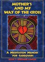 Mother's and My Way of the Cross A Meditation Memoir for Caregivers