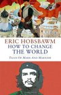 How to Change the World Tales of Marx and Marxism by Eric Hobsbawm