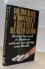 Dr Michael O'Donnell's Executive Health Guide How to Succeed in Business Without Sacrificing Your Health