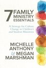 7 Family Ministry Essentials A Strategy for Culture Change in Children's and Student Ministries