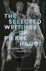 The Selected Writings of Pierre Hadot Philosophy as Practice