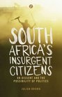 South Africa's Insurgent Citizens On Dissent and the Possibility of Politics