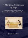 A Maritime Archaeology of Ships Innovation and Social Change in Late Medieval and Early Modern Europe