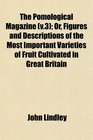 The Pomological Magazine  Or Figures and Descriptions of the Most Important Varieties of Fruit Cultivated in Great Britain