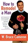How to Remodel a Man : Tips and Techniques on Accomplishing Something You Know Is Impossible but Want to Try Anyway
