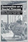 Innovation as a Social Process  Elihu Thomson and the Rise of General Electric