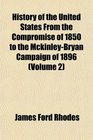 History of the United States From the Compromise of 1850 to the MckinleyBryan Campaign of 1896