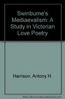 Swinburne's Medievalism A Study in Victorian Love Poetry