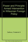Power and Principle Armed Intervention in Wilsonian Foreign Policy