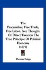 The Peacemaker Free Trade Free Labor Free Thought Or Direct Taxation The True Principle Of Political Economy