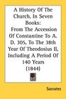 A History Of The Church In Seven Books From The Accession Of Constantine To A D 305 To The 38th Year Of Theodosius II Including A Period Of 140 Years