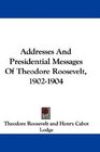 Addresses And Presidential Messages Of Theodore Roosevelt 19021904