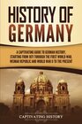History of Germany: A Captivating Guide to German History, Starting from 1871 through the First World War, Weimar Republic, and World War II to the Present