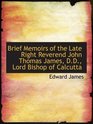 Brief Memoirs of the Late Right Reverend John Thomas James DD Lord Bishop of Calcutta