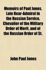 Memoirs of Paul Jones Late RearAdmiral in the Russian Service Chevalier of the Military Order of Merit and of the Russian Order of St