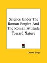 Science Under the Roman Empire and the Roman Attitude Toward Nature