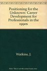 Positioning for the Unknown Career Development for Professionals in the 1990s