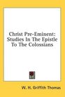 Christ PreEminent Studies In The Epistle To The Colossians