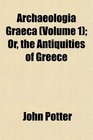 Archaeologia Graeca  Or the Antiquities of Greece