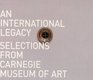 An International Legacy Selections from Carnegie Museum of Art