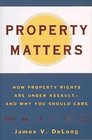 Property Matters How Property Rights Are Under Assault and Why You Should Care