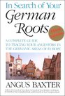 In Search of Your German Roots A Complete Guide to Tracing Your Ancestors in