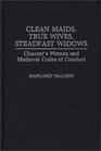 Clean Maids True Wives Steadfast Widows Chaucer's Women and Medieval Codes of Conduct