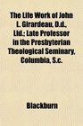 The Life Work of John L Girardeau Dd Lld Late Professor in the Presbyterian Theological Seminary Columbia Sc