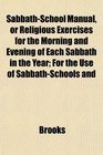 SabbathSchool Manual or Religious Exercises for the Morning and Evening of Each Sabbath in the Year For the Use of SabbathSchools and