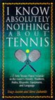 I Know Absolutely Nothing About Tennis A Tennis Player's Guide to the Sport's History Equipment Apparel Etiquette Rules and Language