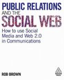 Public Relations and the Social Web: How to Use Social Media and Web 2.0 in Communications