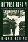 Outpost Berlin The History of the American Military Forces in Berlin 19451994