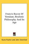 Francis Bacon Of Verulam Realistic Philosophy And Its Age