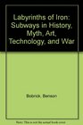 Labyrinths of Iron Subways in History Myth Art Technology and War