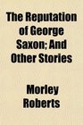 The Reputation of George Saxon And Other Stories