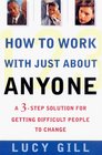 How to Work with Just About Anyone  A 3Step Solution for Getting Difficult People to Change