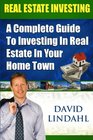 Real Estate Investing A Complete Guide To Investing In Real Estate In Your Home Town