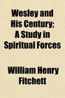 Wesley and His Century A Study in Spiritual Forces