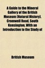 A Guide to the Mineral Gallery of the British Museum  Cromwell Road South Kensington With an Introduction to the Study of