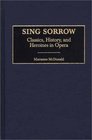 Sing Sorrow  Classics History and Heroines in Opera