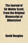 The Journal of Sir Walter Scott From the Original Manuscript at Abbotsford