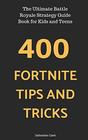 400 Fortnite Tips and Tricks The Ultimate Battle Royale Strategy Guide Book for Kids and Teens