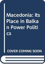 Macedonia Its Place in Balkan Power Politics