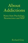 About Addictions Notes from Psychology Neuroscience and NLP