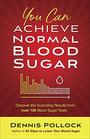 You Can Achieve Normal Blood Sugar: Discover the Surprising Results from Over 100 Blood Sugar Tests