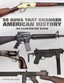 50 Guns That Changed America An Illustrated Guide