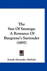 The Sun Of Saratoga A Romance Of Burgoyne's Surrender