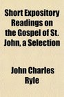 Short Expository Readings on the Gospel of St John a Selection