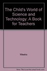 The Child's World of Science and Technology A Book for Teachers