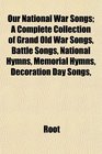 Our National War Songs A Complete Collection of Grand Old War Songs Battle Songs National Hymns Memorial Hymns Decoration Day Songs
